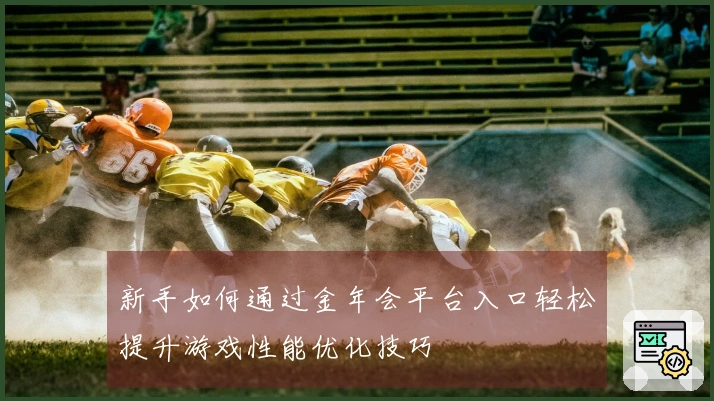 新手如何通过金年会平台入口轻松提升游戏性能优化技巧
