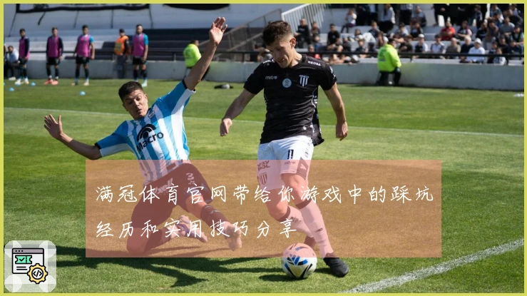 满冠体育官网带给你游戏中的踩坑经历和实用技巧分享