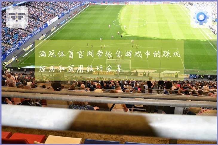 满冠体育官网带给你游戏中的踩坑经历和实用技巧分享