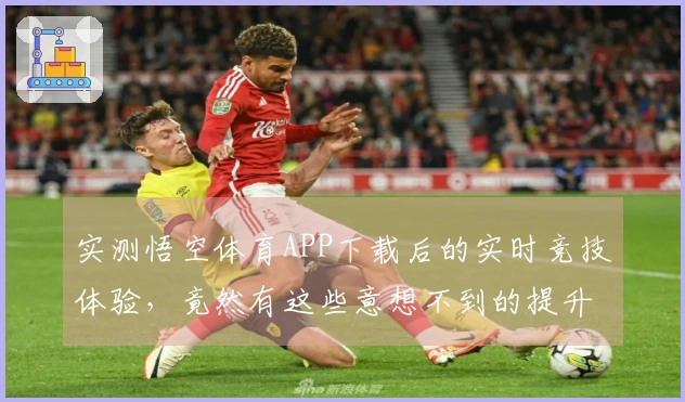 实测悟空体育APP下载后的实时竞技体验，竟然有这些意想不到的提升！
