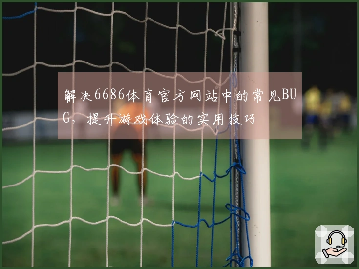 解决6686体育官方网站中的常见BUG，提升游戏体验的实用技巧