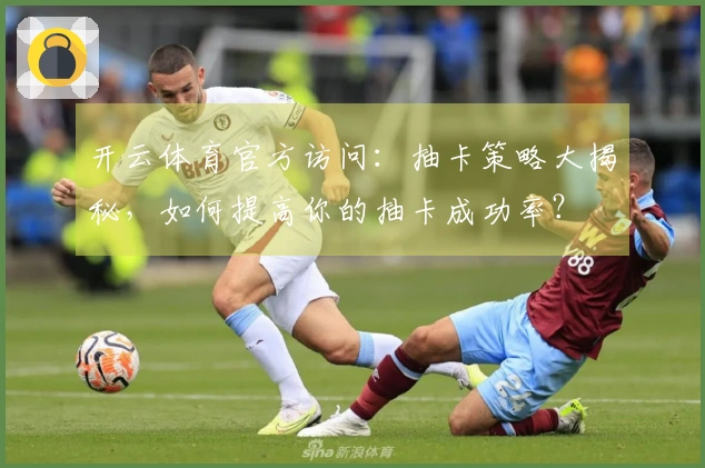 开云体育官方访问：抽卡策略大揭秘，如何提高你的抽卡成功率？