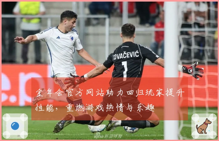 金年会官方网站助力回归玩家提升性能，重燃游戏热情与乐趣